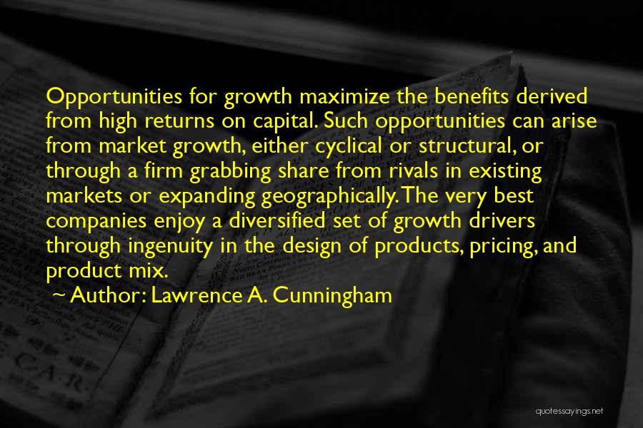 Lawrence A. Cunningham Quotes: Opportunities For Growth Maximize The Benefits Derived From High Returns On Capital. Such Opportunities Can Arise From Market Growth, Either