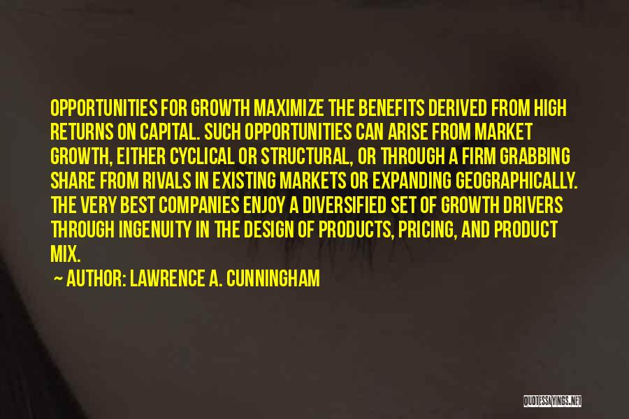 Lawrence A. Cunningham Quotes: Opportunities For Growth Maximize The Benefits Derived From High Returns On Capital. Such Opportunities Can Arise From Market Growth, Either