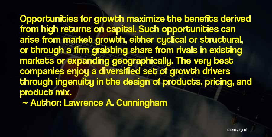 Lawrence A. Cunningham Quotes: Opportunities For Growth Maximize The Benefits Derived From High Returns On Capital. Such Opportunities Can Arise From Market Growth, Either