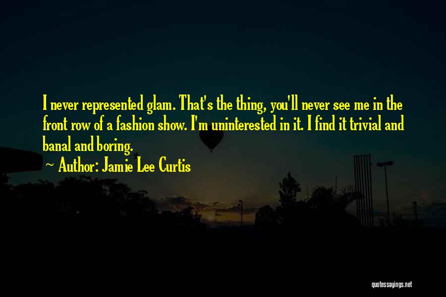 Jamie Lee Curtis Quotes: I Never Represented Glam. That's The Thing, You'll Never See Me In The Front Row Of A Fashion Show. I'm