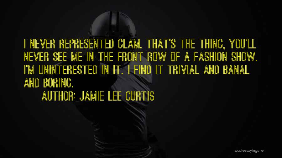 Jamie Lee Curtis Quotes: I Never Represented Glam. That's The Thing, You'll Never See Me In The Front Row Of A Fashion Show. I'm