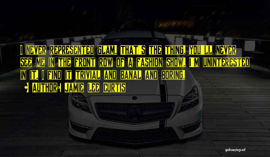 Jamie Lee Curtis Quotes: I Never Represented Glam. That's The Thing, You'll Never See Me In The Front Row Of A Fashion Show. I'm