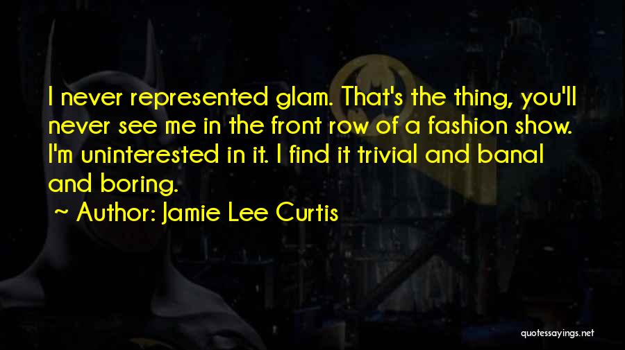 Jamie Lee Curtis Quotes: I Never Represented Glam. That's The Thing, You'll Never See Me In The Front Row Of A Fashion Show. I'm