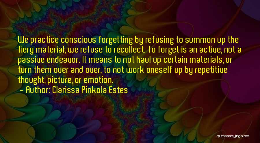 Clarissa Pinkola Estes Quotes: We Practice Conscious Forgetting By Refusing To Summon Up The Fiery Material, We Refuse To Recollect. To Forget Is An