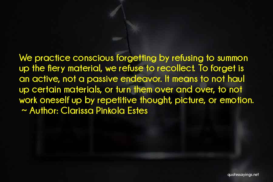 Clarissa Pinkola Estes Quotes: We Practice Conscious Forgetting By Refusing To Summon Up The Fiery Material, We Refuse To Recollect. To Forget Is An