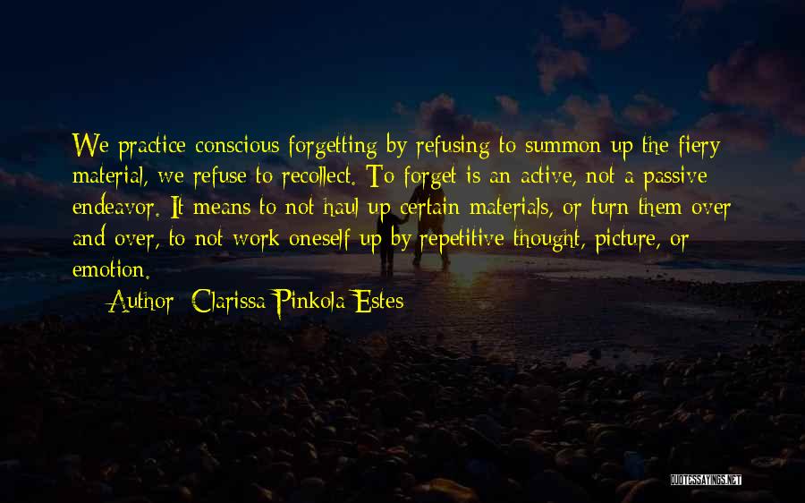 Clarissa Pinkola Estes Quotes: We Practice Conscious Forgetting By Refusing To Summon Up The Fiery Material, We Refuse To Recollect. To Forget Is An