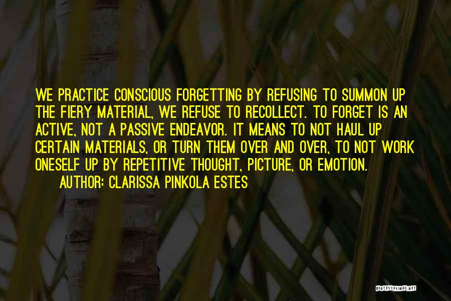 Clarissa Pinkola Estes Quotes: We Practice Conscious Forgetting By Refusing To Summon Up The Fiery Material, We Refuse To Recollect. To Forget Is An