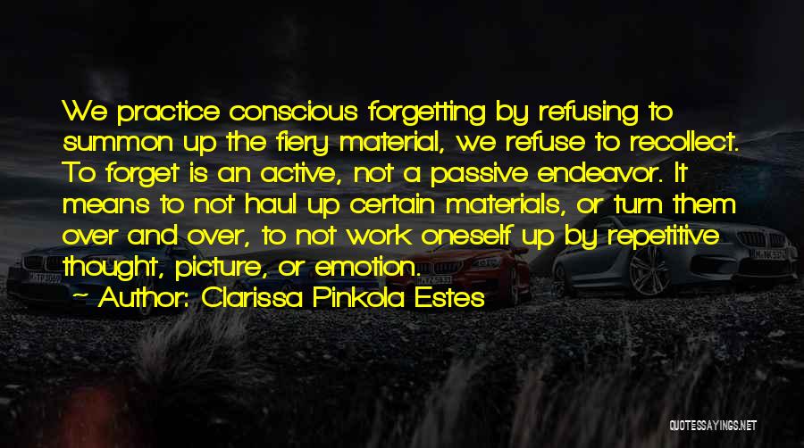 Clarissa Pinkola Estes Quotes: We Practice Conscious Forgetting By Refusing To Summon Up The Fiery Material, We Refuse To Recollect. To Forget Is An