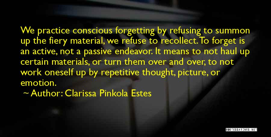 Clarissa Pinkola Estes Quotes: We Practice Conscious Forgetting By Refusing To Summon Up The Fiery Material, We Refuse To Recollect. To Forget Is An