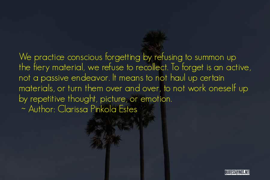 Clarissa Pinkola Estes Quotes: We Practice Conscious Forgetting By Refusing To Summon Up The Fiery Material, We Refuse To Recollect. To Forget Is An