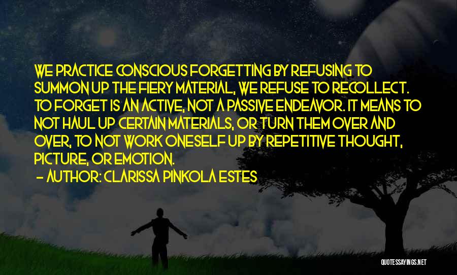 Clarissa Pinkola Estes Quotes: We Practice Conscious Forgetting By Refusing To Summon Up The Fiery Material, We Refuse To Recollect. To Forget Is An