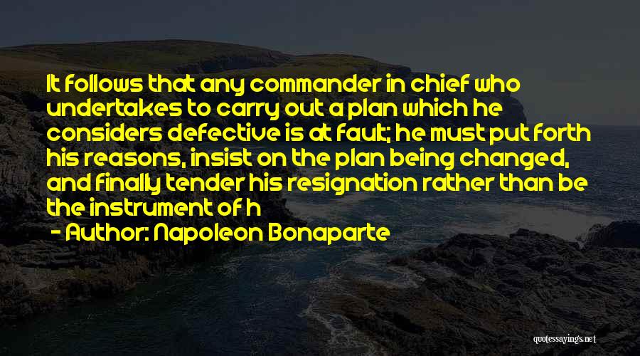 Napoleon Bonaparte Quotes: It Follows That Any Commander In Chief Who Undertakes To Carry Out A Plan Which He Considers Defective Is At