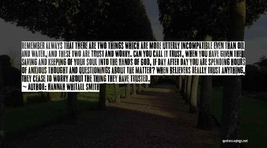 Hannah Whitall Smith Quotes: Remember Always That There Are Two Things Which Are More Utterly Incompatible Even Than Oil And Water, And These Two