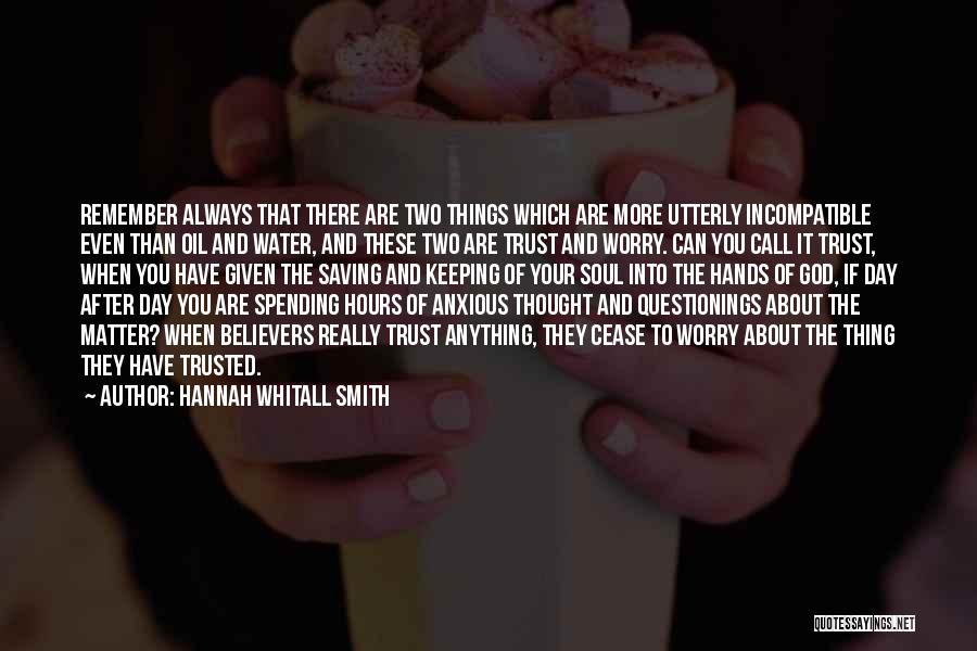 Hannah Whitall Smith Quotes: Remember Always That There Are Two Things Which Are More Utterly Incompatible Even Than Oil And Water, And These Two