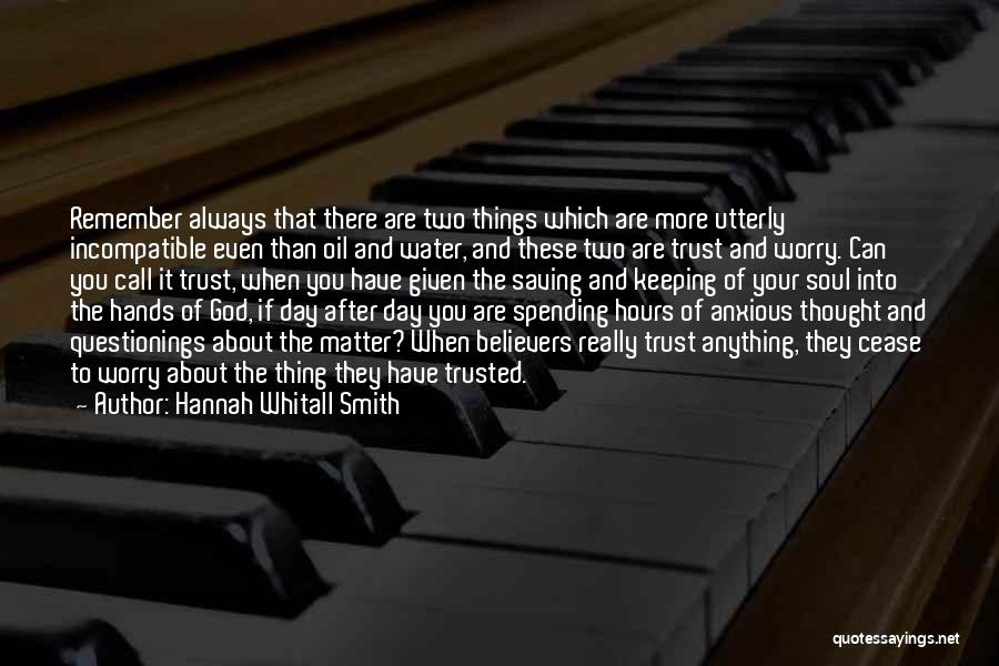 Hannah Whitall Smith Quotes: Remember Always That There Are Two Things Which Are More Utterly Incompatible Even Than Oil And Water, And These Two