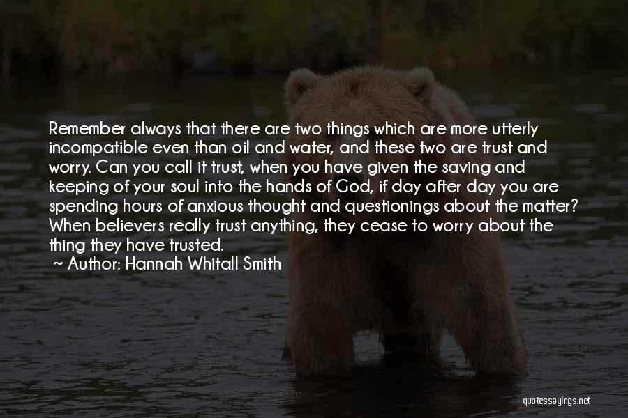 Hannah Whitall Smith Quotes: Remember Always That There Are Two Things Which Are More Utterly Incompatible Even Than Oil And Water, And These Two