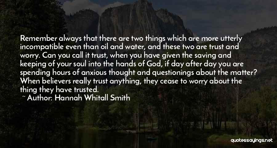 Hannah Whitall Smith Quotes: Remember Always That There Are Two Things Which Are More Utterly Incompatible Even Than Oil And Water, And These Two