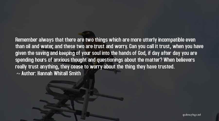 Hannah Whitall Smith Quotes: Remember Always That There Are Two Things Which Are More Utterly Incompatible Even Than Oil And Water, And These Two