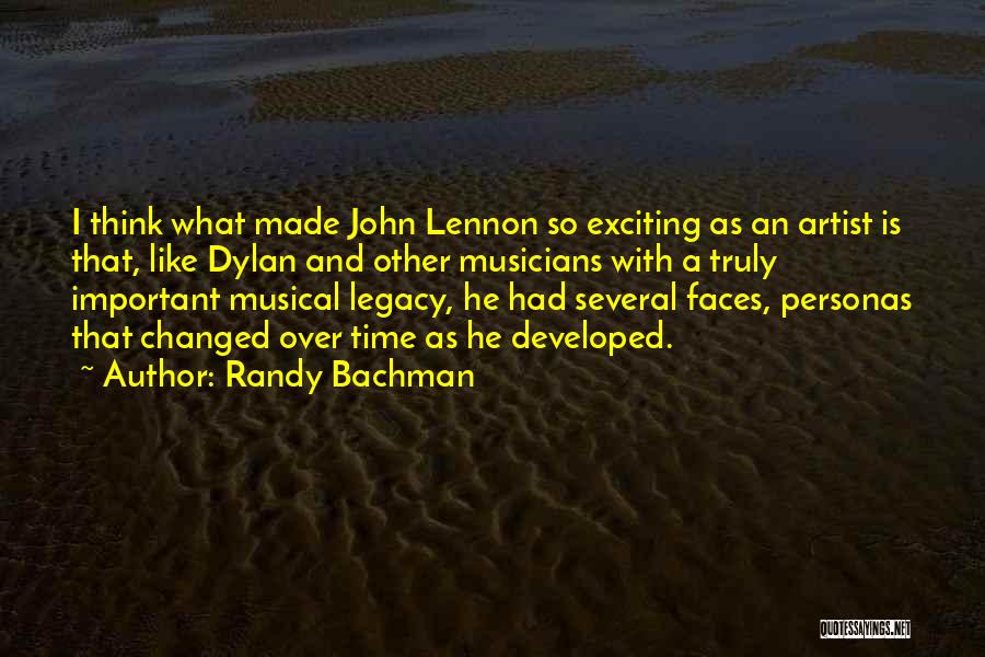 Randy Bachman Quotes: I Think What Made John Lennon So Exciting As An Artist Is That, Like Dylan And Other Musicians With A