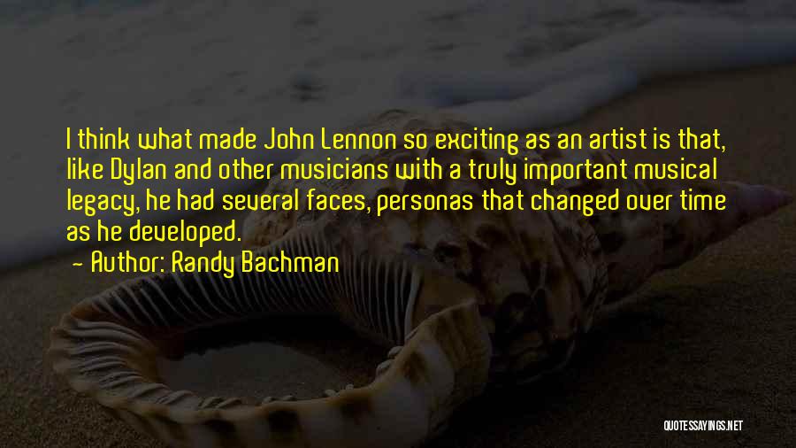 Randy Bachman Quotes: I Think What Made John Lennon So Exciting As An Artist Is That, Like Dylan And Other Musicians With A