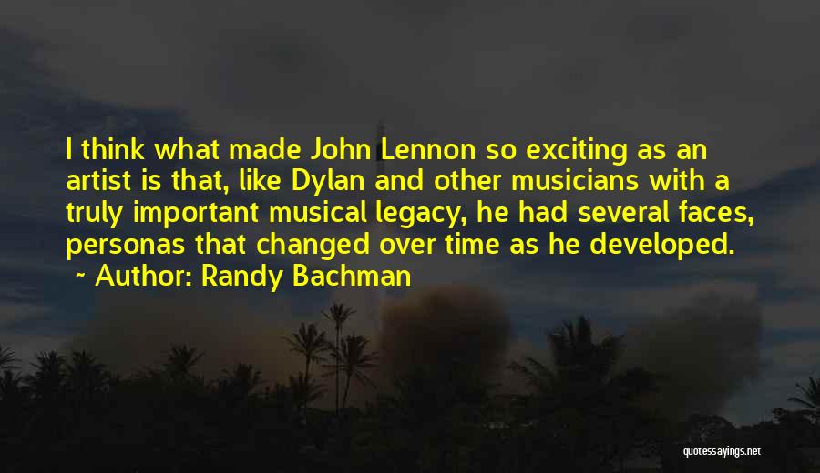 Randy Bachman Quotes: I Think What Made John Lennon So Exciting As An Artist Is That, Like Dylan And Other Musicians With A