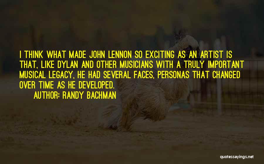 Randy Bachman Quotes: I Think What Made John Lennon So Exciting As An Artist Is That, Like Dylan And Other Musicians With A