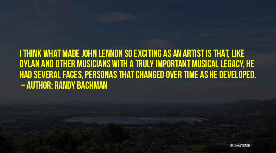 Randy Bachman Quotes: I Think What Made John Lennon So Exciting As An Artist Is That, Like Dylan And Other Musicians With A