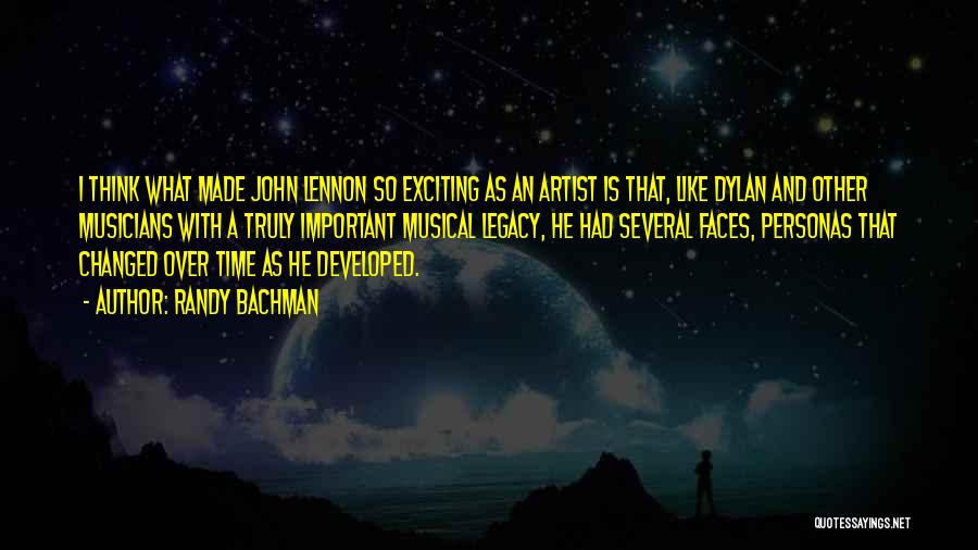 Randy Bachman Quotes: I Think What Made John Lennon So Exciting As An Artist Is That, Like Dylan And Other Musicians With A