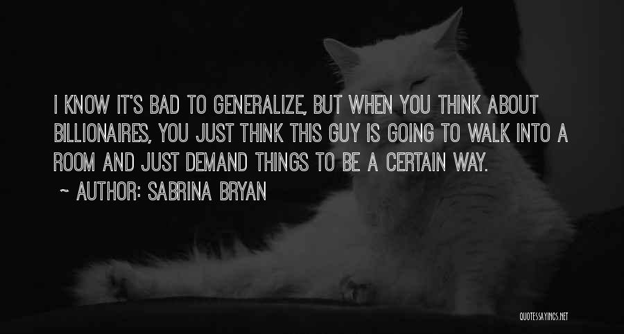 Sabrina Bryan Quotes: I Know It's Bad To Generalize, But When You Think About Billionaires, You Just Think This Guy Is Going To