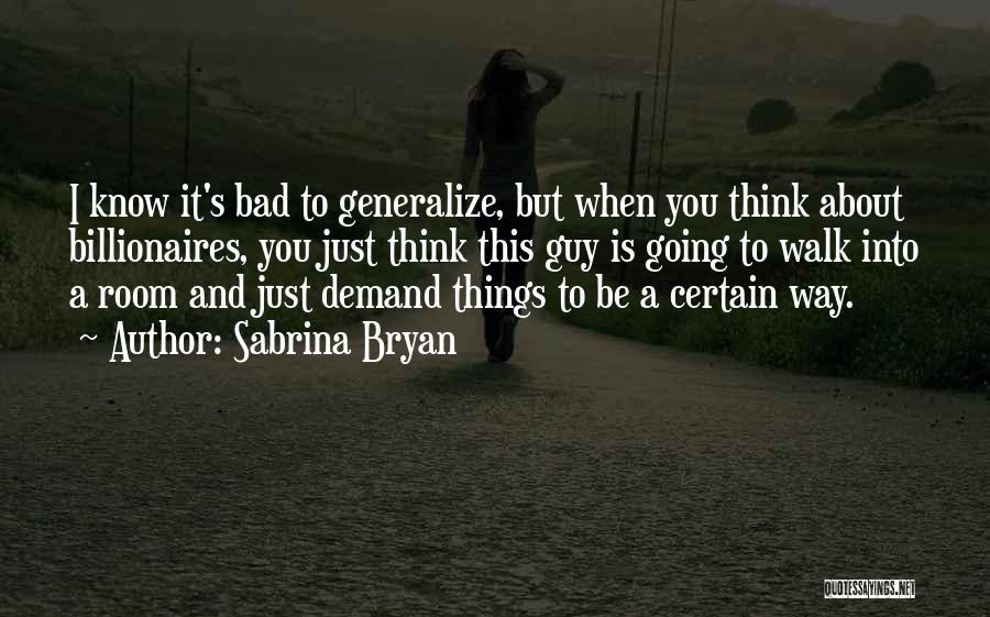 Sabrina Bryan Quotes: I Know It's Bad To Generalize, But When You Think About Billionaires, You Just Think This Guy Is Going To