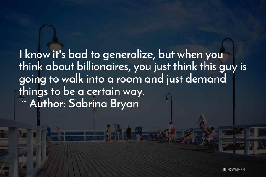 Sabrina Bryan Quotes: I Know It's Bad To Generalize, But When You Think About Billionaires, You Just Think This Guy Is Going To