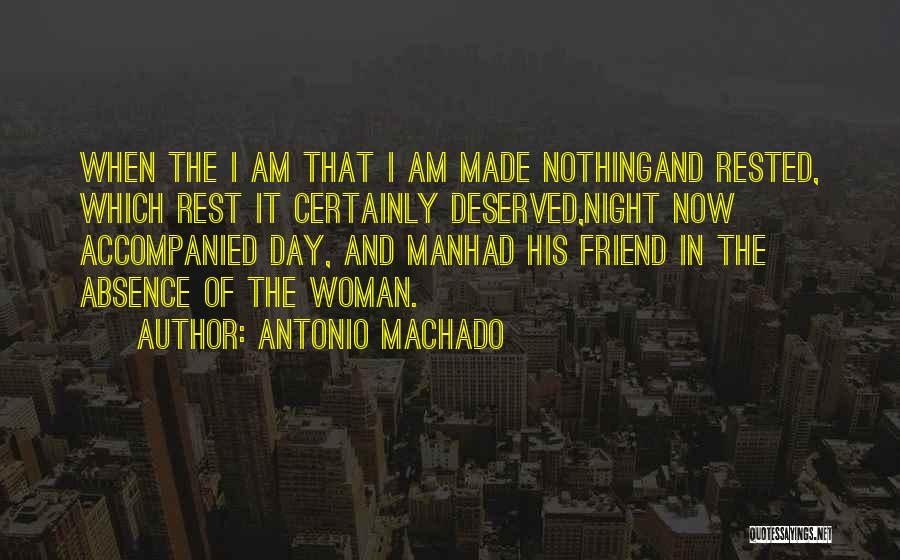 Antonio Machado Quotes: When The I Am That I Am Made Nothingand Rested, Which Rest It Certainly Deserved,night Now Accompanied Day, And Manhad