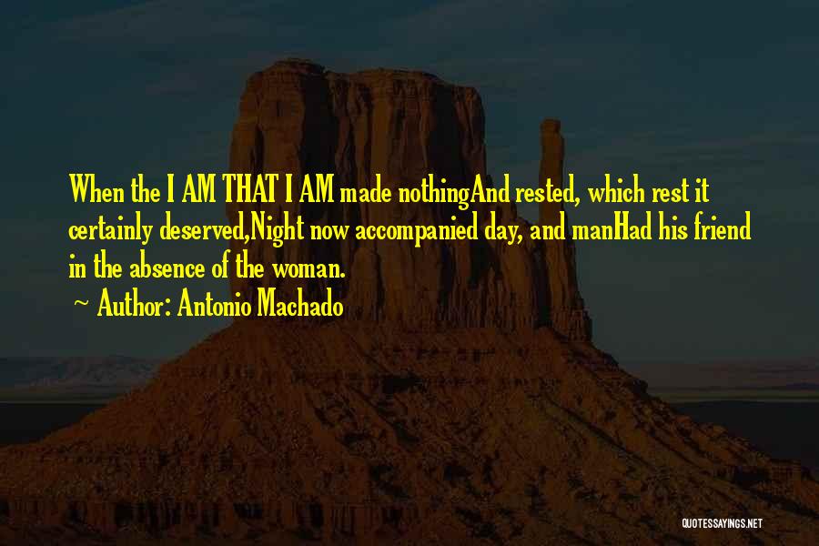 Antonio Machado Quotes: When The I Am That I Am Made Nothingand Rested, Which Rest It Certainly Deserved,night Now Accompanied Day, And Manhad