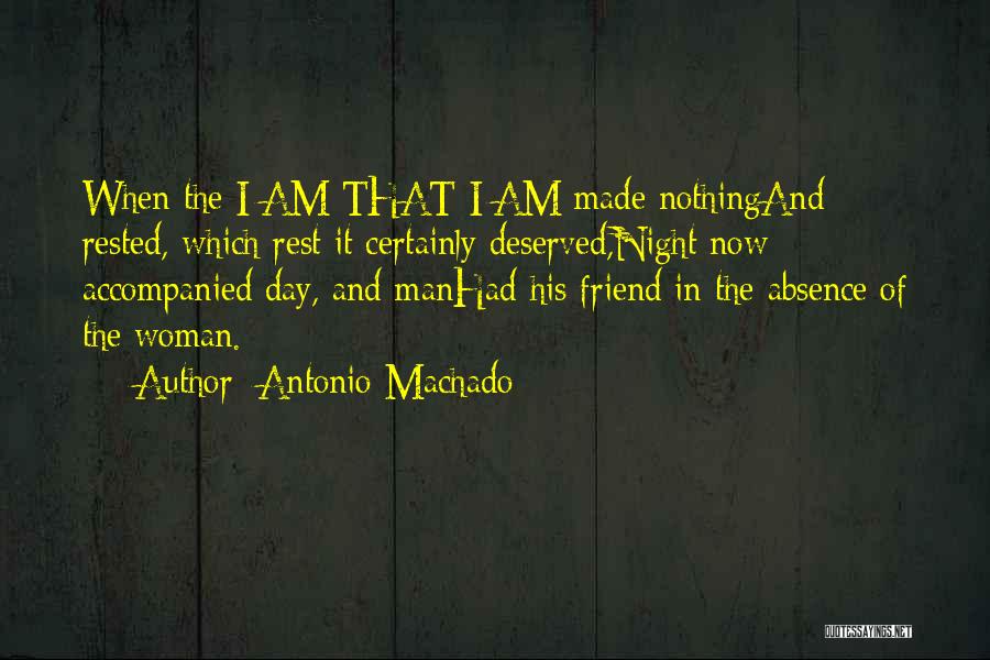 Antonio Machado Quotes: When The I Am That I Am Made Nothingand Rested, Which Rest It Certainly Deserved,night Now Accompanied Day, And Manhad