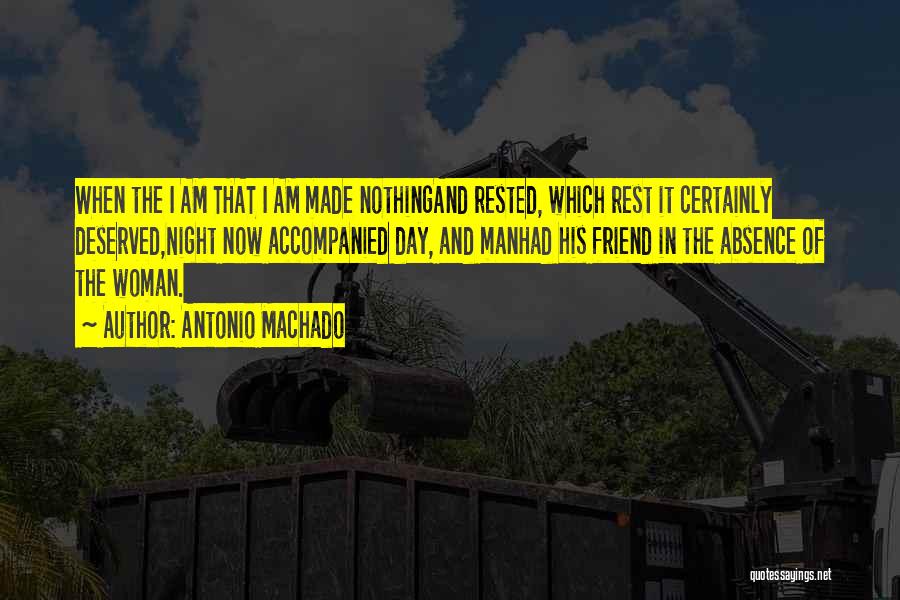 Antonio Machado Quotes: When The I Am That I Am Made Nothingand Rested, Which Rest It Certainly Deserved,night Now Accompanied Day, And Manhad
