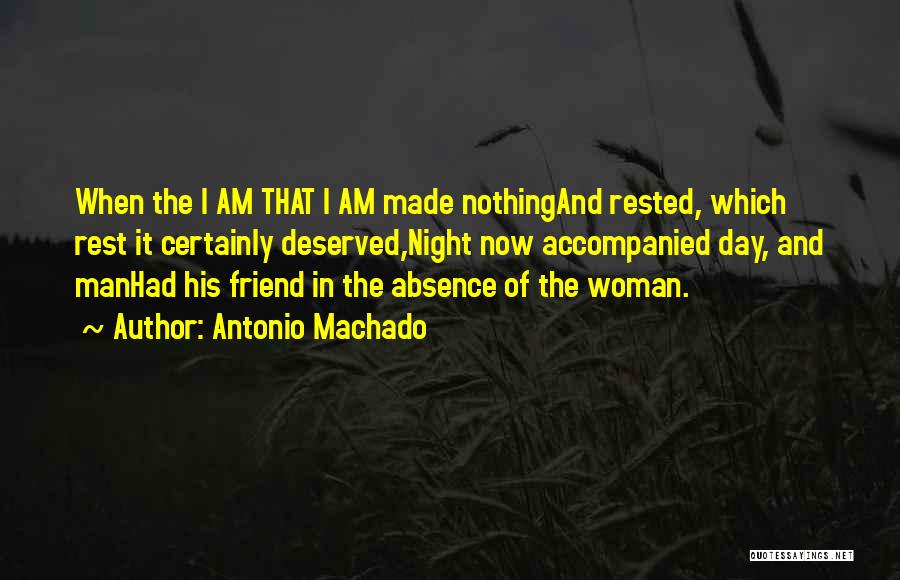Antonio Machado Quotes: When The I Am That I Am Made Nothingand Rested, Which Rest It Certainly Deserved,night Now Accompanied Day, And Manhad