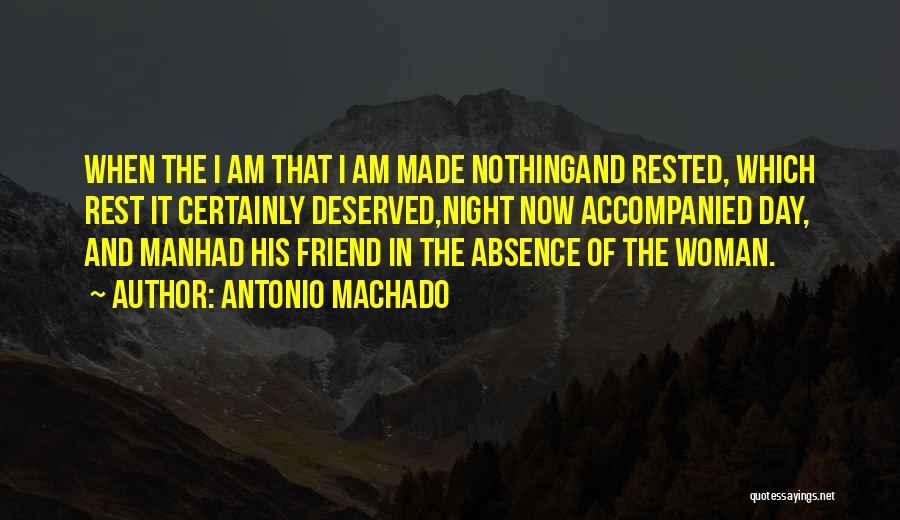 Antonio Machado Quotes: When The I Am That I Am Made Nothingand Rested, Which Rest It Certainly Deserved,night Now Accompanied Day, And Manhad