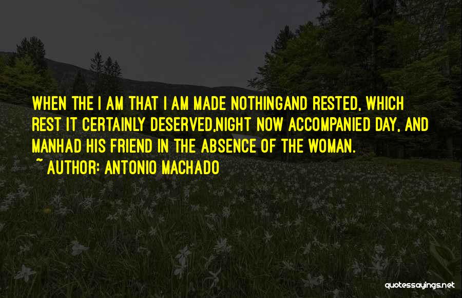 Antonio Machado Quotes: When The I Am That I Am Made Nothingand Rested, Which Rest It Certainly Deserved,night Now Accompanied Day, And Manhad