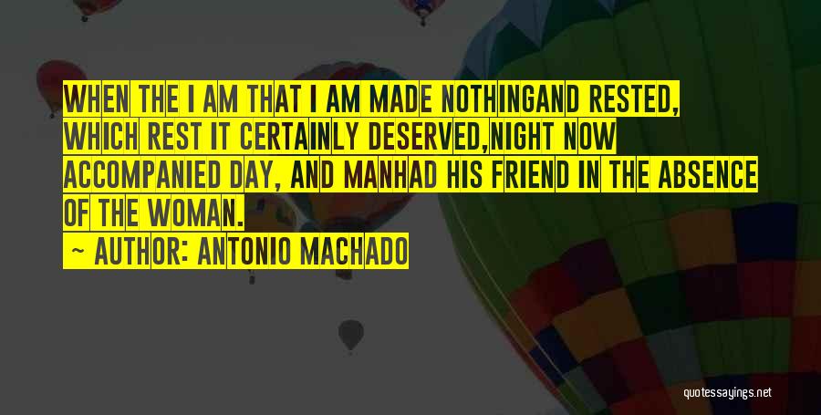 Antonio Machado Quotes: When The I Am That I Am Made Nothingand Rested, Which Rest It Certainly Deserved,night Now Accompanied Day, And Manhad