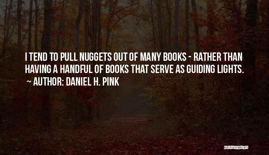 Daniel H. Pink Quotes: I Tend To Pull Nuggets Out Of Many Books - Rather Than Having A Handful Of Books That Serve As