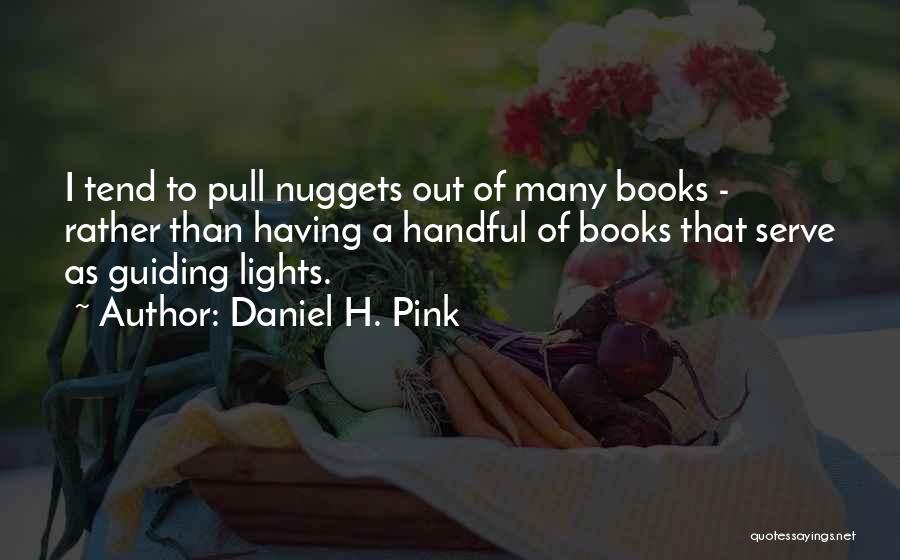 Daniel H. Pink Quotes: I Tend To Pull Nuggets Out Of Many Books - Rather Than Having A Handful Of Books That Serve As