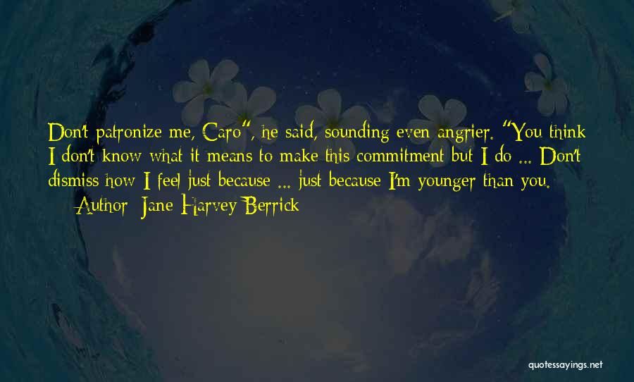Jane Harvey-Berrick Quotes: Don't Patronize Me, Caro, He Said, Sounding Even Angrier. You Think I Don't Know What It Means To Make This