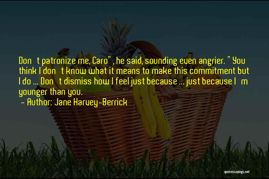 Jane Harvey-Berrick Quotes: Don't Patronize Me, Caro, He Said, Sounding Even Angrier. You Think I Don't Know What It Means To Make This