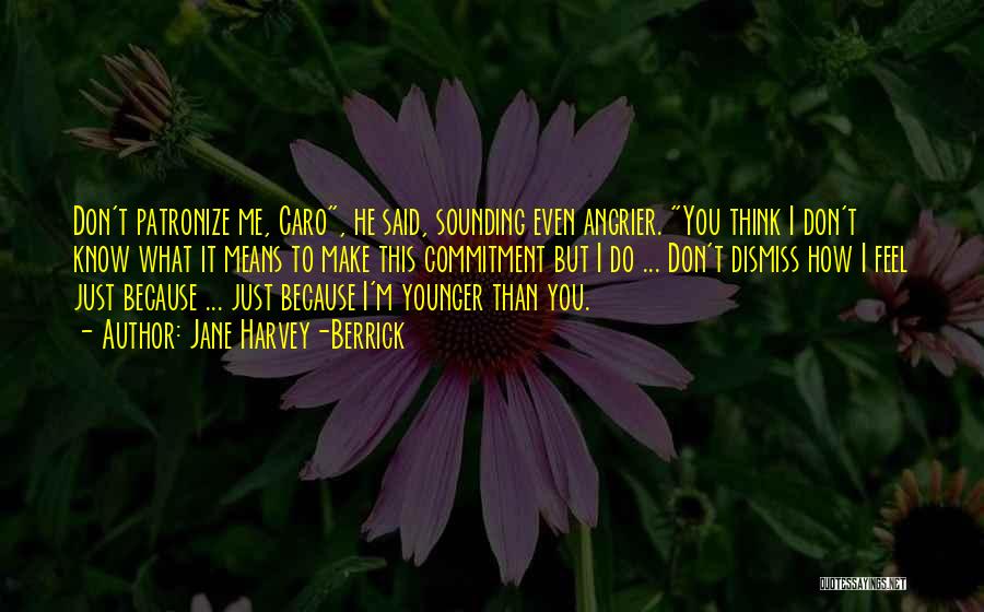 Jane Harvey-Berrick Quotes: Don't Patronize Me, Caro, He Said, Sounding Even Angrier. You Think I Don't Know What It Means To Make This