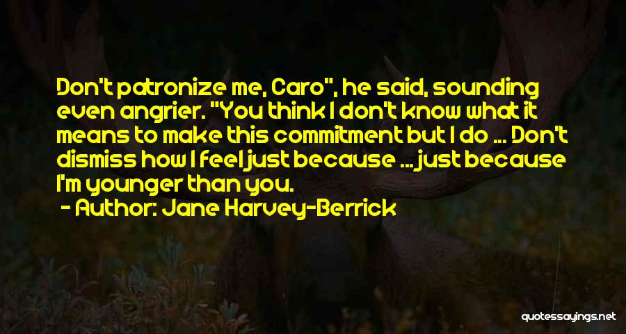 Jane Harvey-Berrick Quotes: Don't Patronize Me, Caro, He Said, Sounding Even Angrier. You Think I Don't Know What It Means To Make This