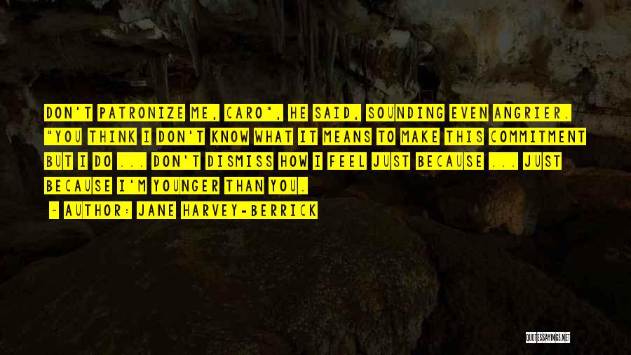 Jane Harvey-Berrick Quotes: Don't Patronize Me, Caro, He Said, Sounding Even Angrier. You Think I Don't Know What It Means To Make This