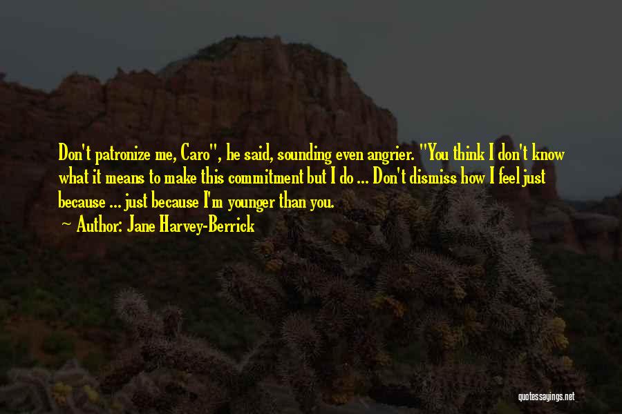 Jane Harvey-Berrick Quotes: Don't Patronize Me, Caro, He Said, Sounding Even Angrier. You Think I Don't Know What It Means To Make This