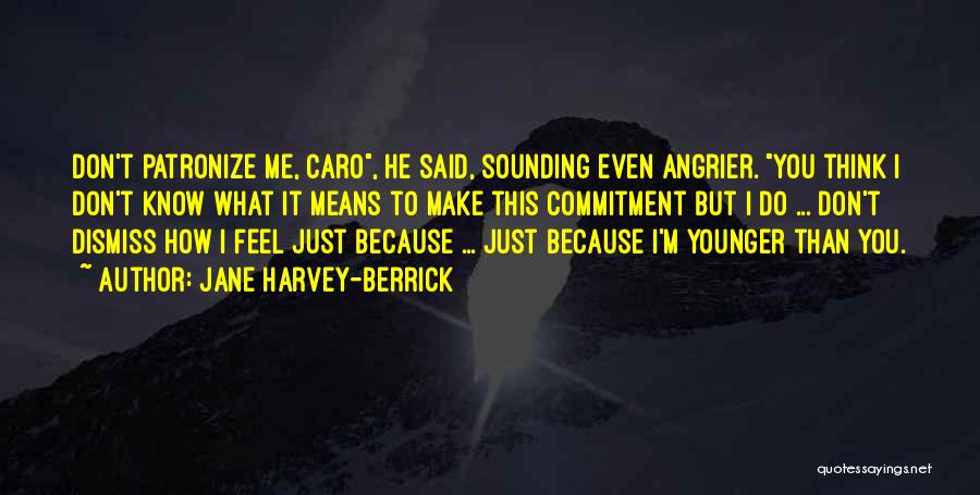 Jane Harvey-Berrick Quotes: Don't Patronize Me, Caro, He Said, Sounding Even Angrier. You Think I Don't Know What It Means To Make This
