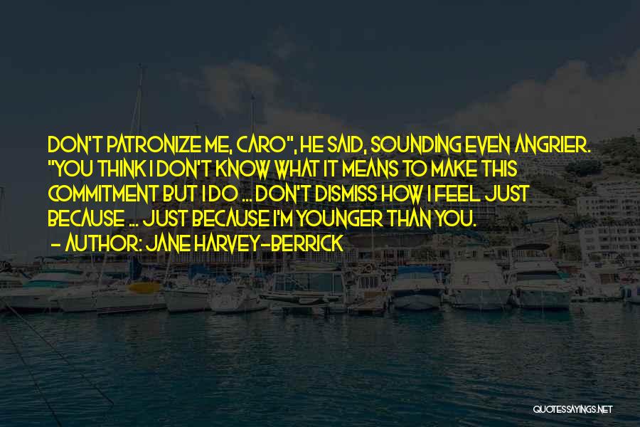 Jane Harvey-Berrick Quotes: Don't Patronize Me, Caro, He Said, Sounding Even Angrier. You Think I Don't Know What It Means To Make This