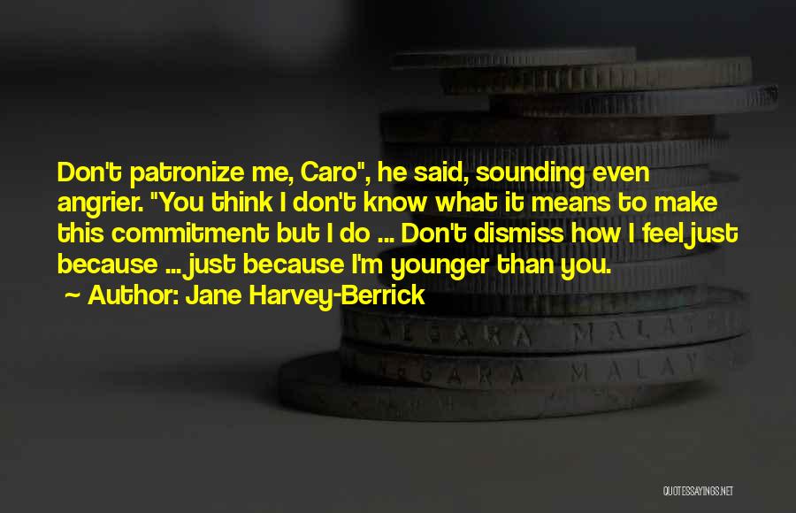 Jane Harvey-Berrick Quotes: Don't Patronize Me, Caro, He Said, Sounding Even Angrier. You Think I Don't Know What It Means To Make This